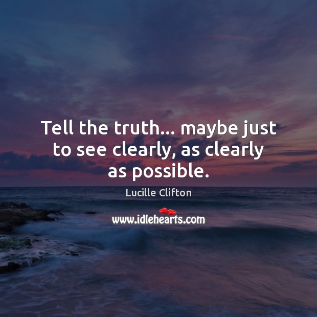 Tell the truth… maybe just to see clearly, as clearly as possible. Image