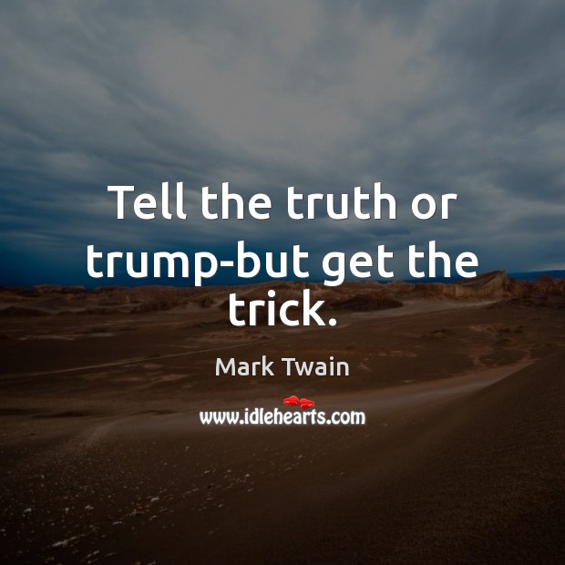 Tell the truth or trump-but get the trick. Mark Twain Picture Quote