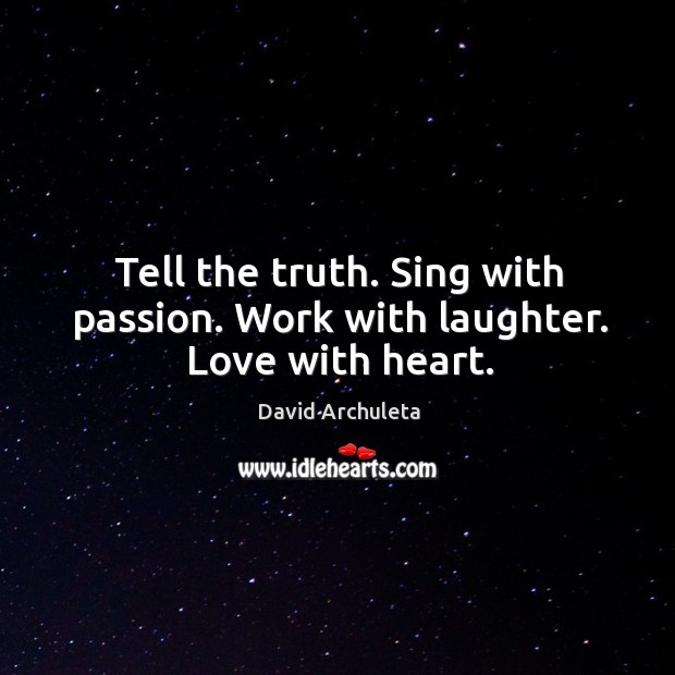 Tell the truth. Sing with passion. Work with laughter. Love with heart. Image