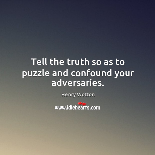 Tell the truth so as to puzzle and confound your adversaries. Henry Wotton Picture Quote