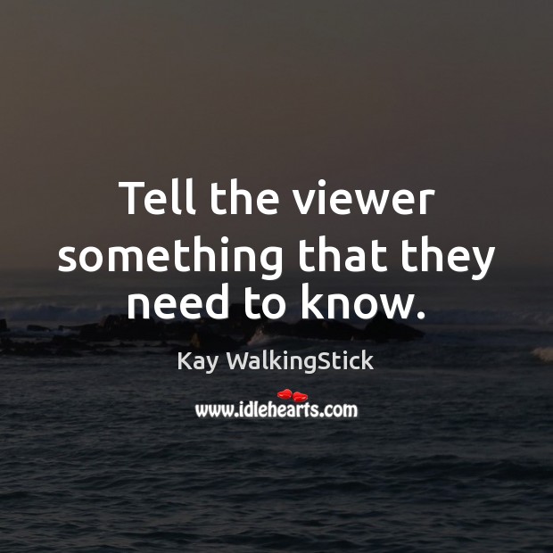 Tell the viewer something that they need to know. Kay WalkingStick Picture Quote