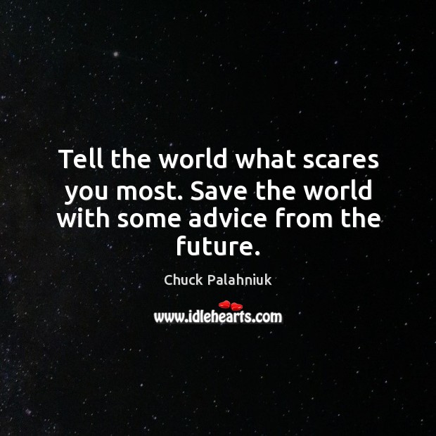 Tell the world what scares you most. Save the world with some advice from the future. Chuck Palahniuk Picture Quote
