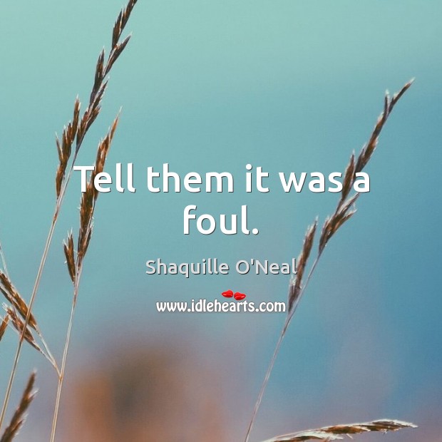 Tell them it was a foul. Shaquille O’Neal Picture Quote