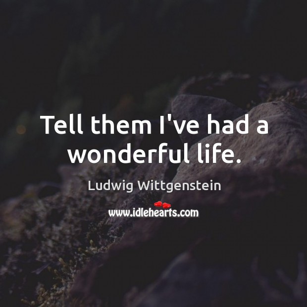 Tell them I’ve had a wonderful life. Ludwig Wittgenstein Picture Quote