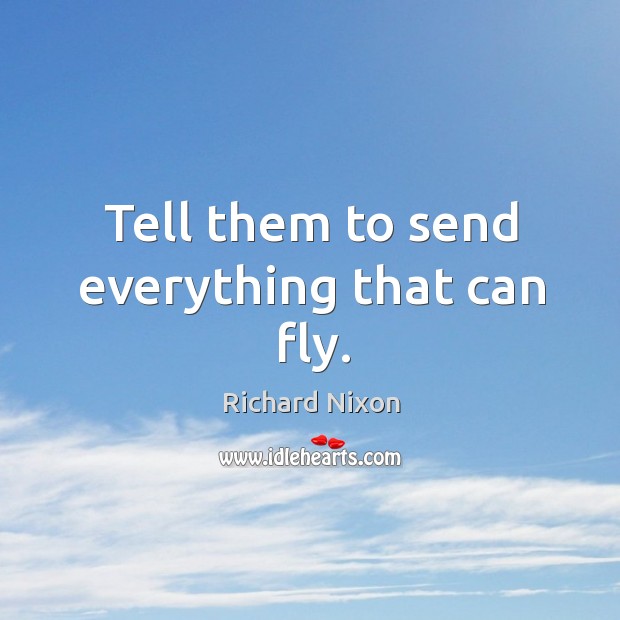 Tell them to send everything that can fly. Richard Nixon Picture Quote