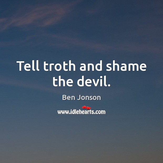 Tell troth and shame the devil. Image