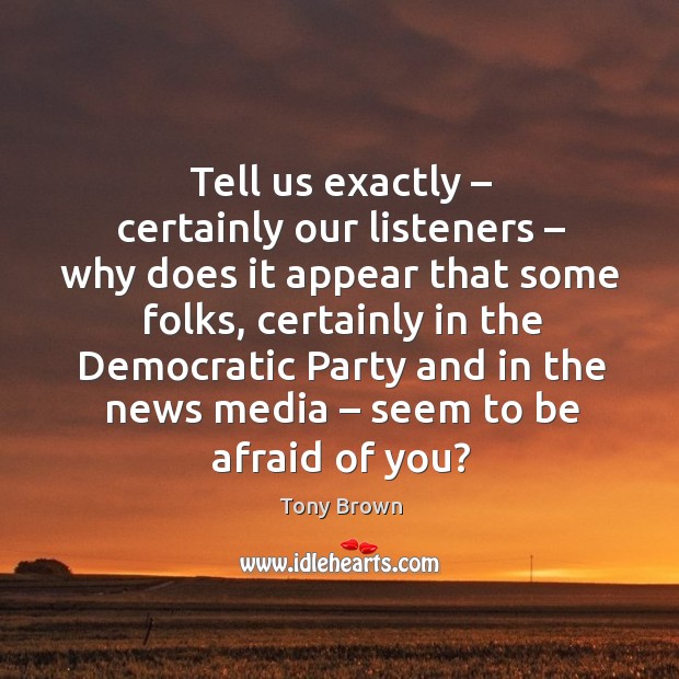 Tell us exactly – certainly our listeners – why does it appear that some folks, certainly in the democratic Tony Brown Picture Quote
