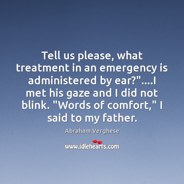 Tell us please, what treatment in an emergency is administered by ear?”…. Abraham Verghese Picture Quote