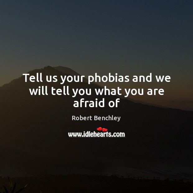 Tell us your phobias and we will tell you what you are afraid of Robert Benchley Picture Quote