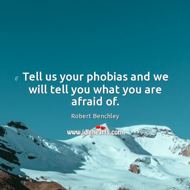 Tell us your phobias and we will tell you what you are afraid of. Robert Benchley Picture Quote