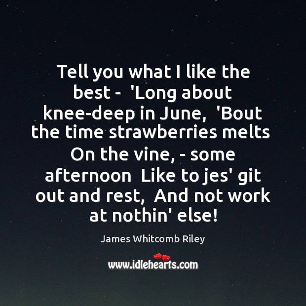 Tell you what I like the best –  ‘Long about knee-deep in James Whitcomb Riley Picture Quote