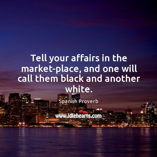 Tell your affairs in the market-place, and one will call them black and another white. Image