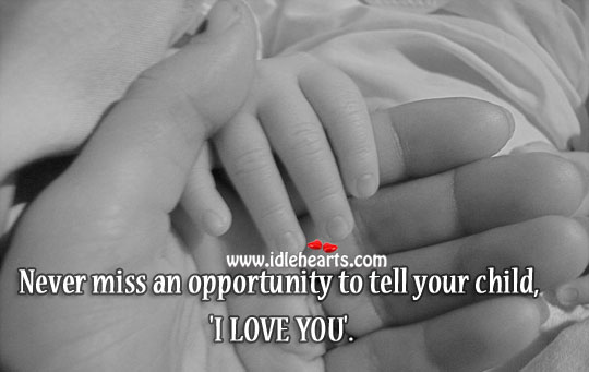 Never miss an opportunity to tell your child, ‘I love you’. I Love You Quotes Image