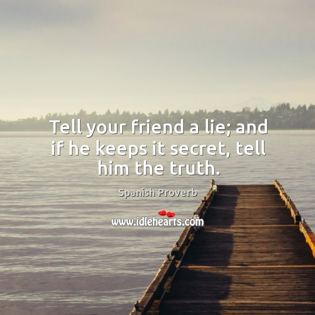 Tell your friend a lie; and if he keeps it secret, tell him the truth. Spanish Proverbs Image