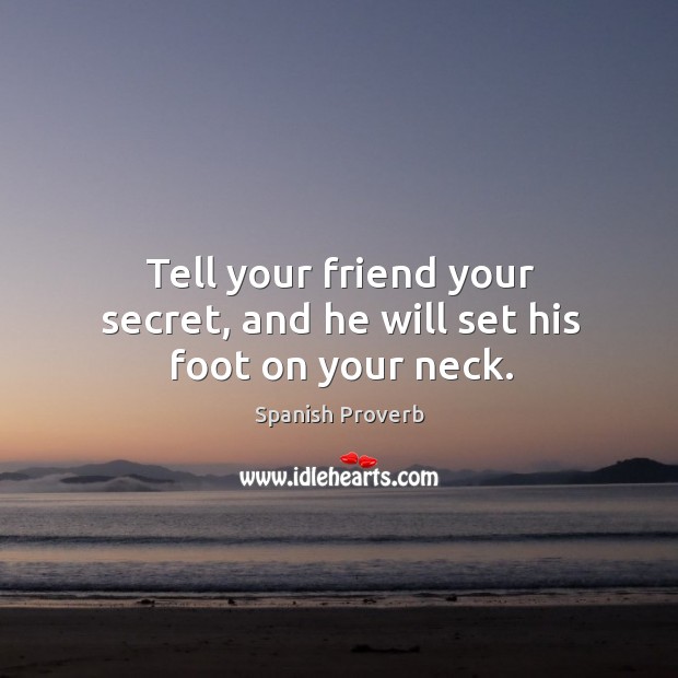 Tell your friend your secret, and he will set his foot on your neck. Spanish Proverbs Image