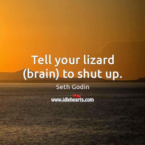 Tell your lizard (brain) to shut up. Seth Godin Picture Quote