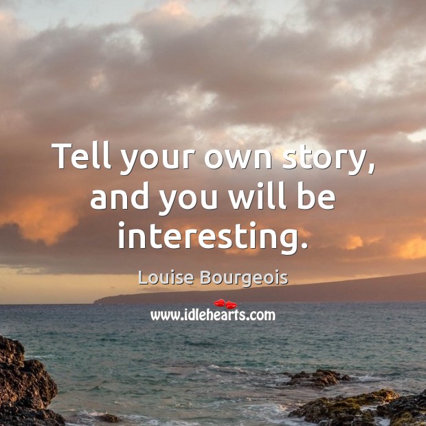 Tell your own story, and you will be interesting. Image