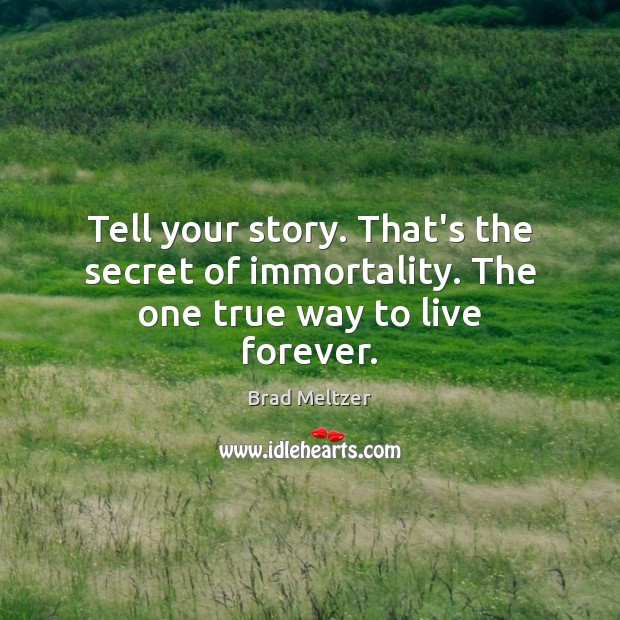 Tell your story. That’s the secret of immortality. The one true way to live forever. Brad Meltzer Picture Quote
