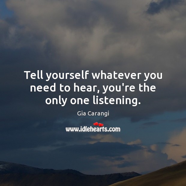 Tell yourself whatever you need to hear, you’re the only one listening. Gia Carangi Picture Quote