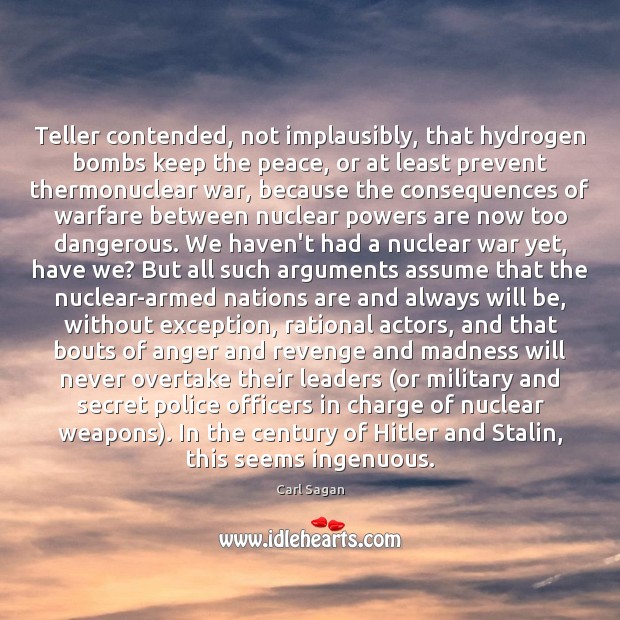 Teller contended, not implausibly, that hydrogen bombs keep the peace, or at Carl Sagan Picture Quote