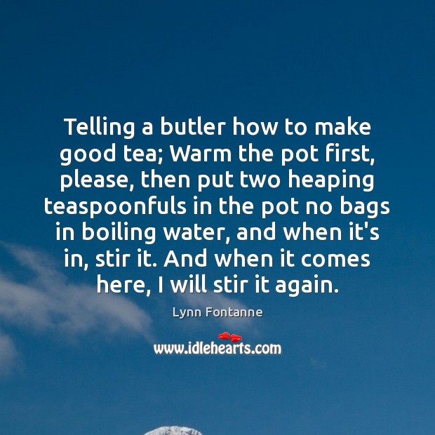 Telling a butler how to make good tea; Warm the pot first, Lynn Fontanne Picture Quote