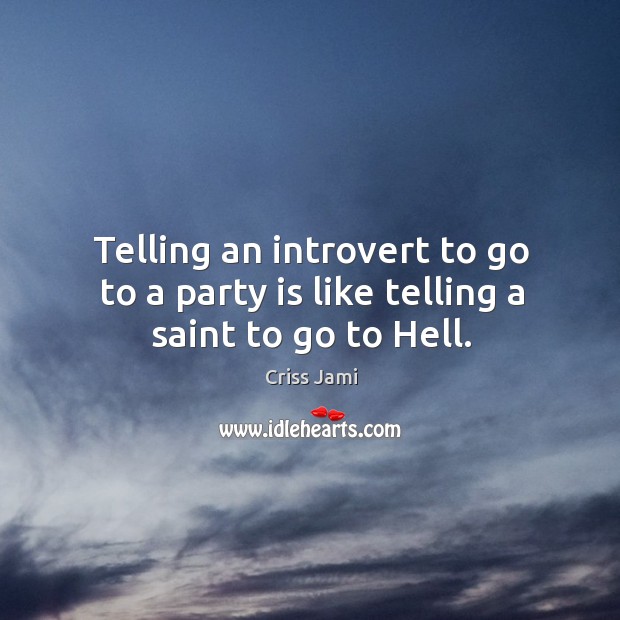 Telling an introvert to go to a party is like telling a saint to go to Hell. Criss Jami Picture Quote