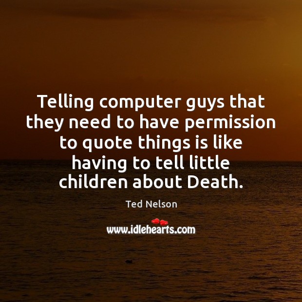 Telling computer guys that they need to have permission to quote things Ted Nelson Picture Quote