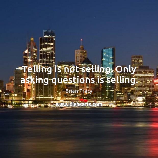 Telling is not selling. Only asking questions is selling. Image