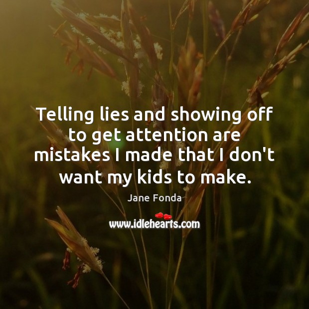 Telling lies and showing off to get attention are mistakes I made Jane Fonda Picture Quote