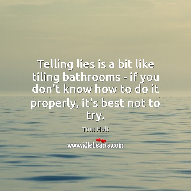 Telling lies is a bit like tiling bathrooms – if you don’t Tom Holt Picture Quote