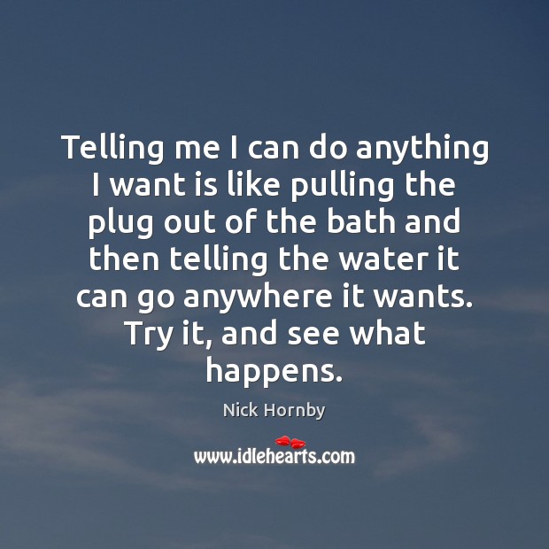 Telling me I can do anything I want is like pulling the Nick Hornby Picture Quote