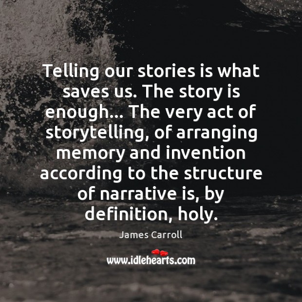 Telling our stories is what saves us. The story is enough… The James Carroll Picture Quote