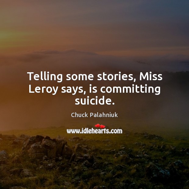 Telling some stories, Miss Leroy says, is committing suicide. Chuck Palahniuk Picture Quote
