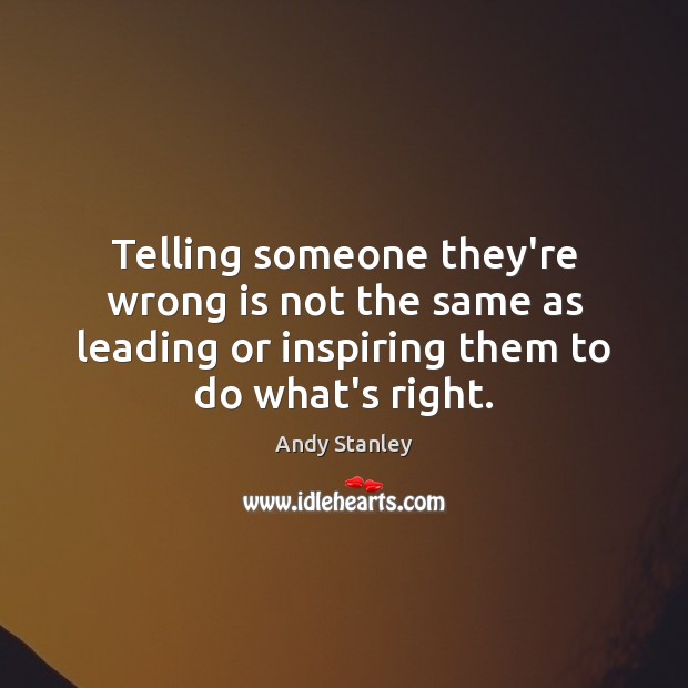 Telling someone they’re wrong is not the same as leading or inspiring Andy Stanley Picture Quote