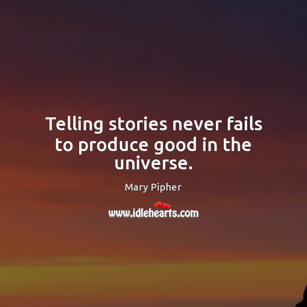 Telling stories never fails to produce good in the universe. Mary Pipher Picture Quote