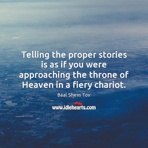 Telling the proper stories is as if you were approaching the throne Baal Shem Tov Picture Quote