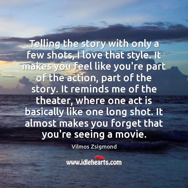 Telling the story with only a few shots, I love that style. Vilmos Zsigmond Picture Quote