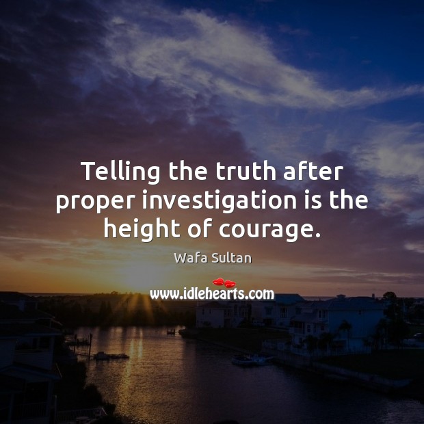 Telling the truth after proper investigation is the height of courage. Wafa Sultan Picture Quote