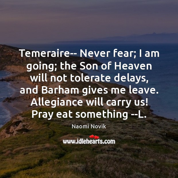 Temeraire– Never fear; I am going; the Son of Heaven will not Naomi Novik Picture Quote