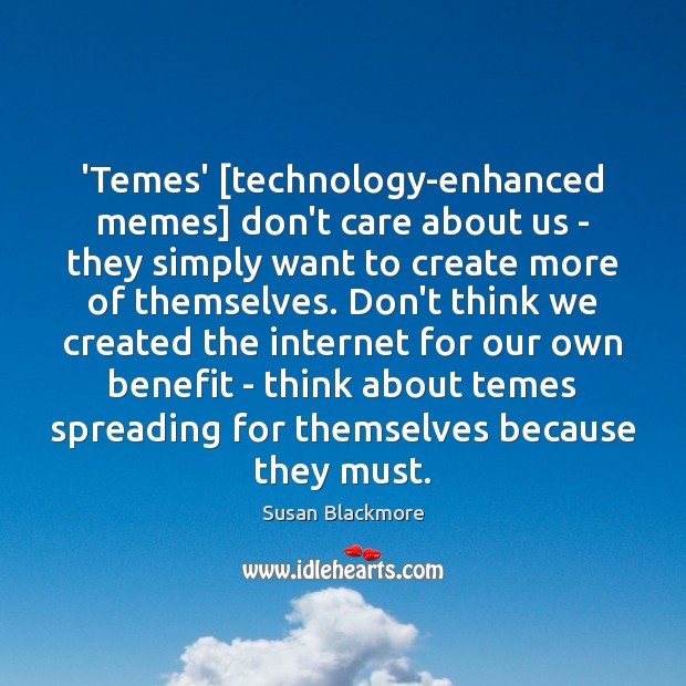 ‘Temes’ [technology-enhanced memes] don’t care about us – they simply want to Susan Blackmore Picture Quote