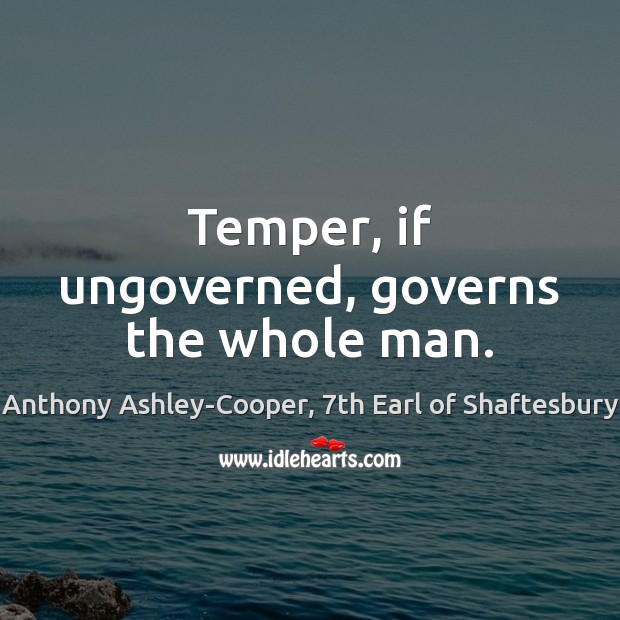 Temper, if ungoverned, governs the whole man. Anthony Ashley-Cooper, 7th Earl of Shaftesbury Picture Quote