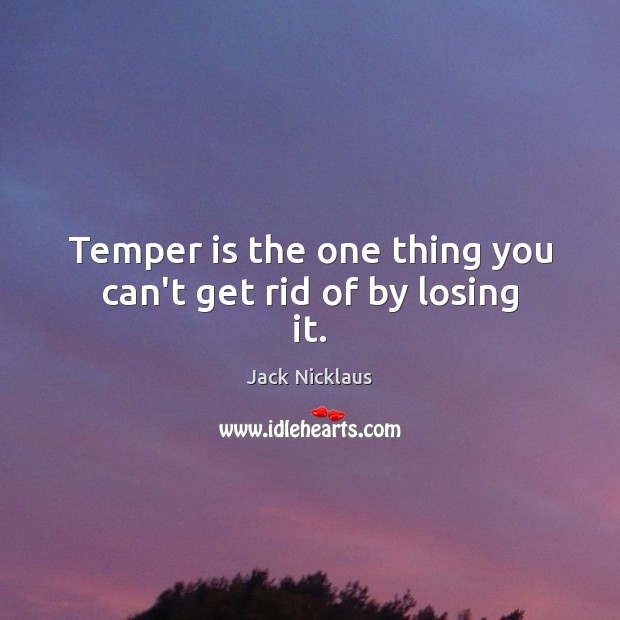 Temper is the one thing you can’t get rid of by losing it. Jack Nicklaus Picture Quote