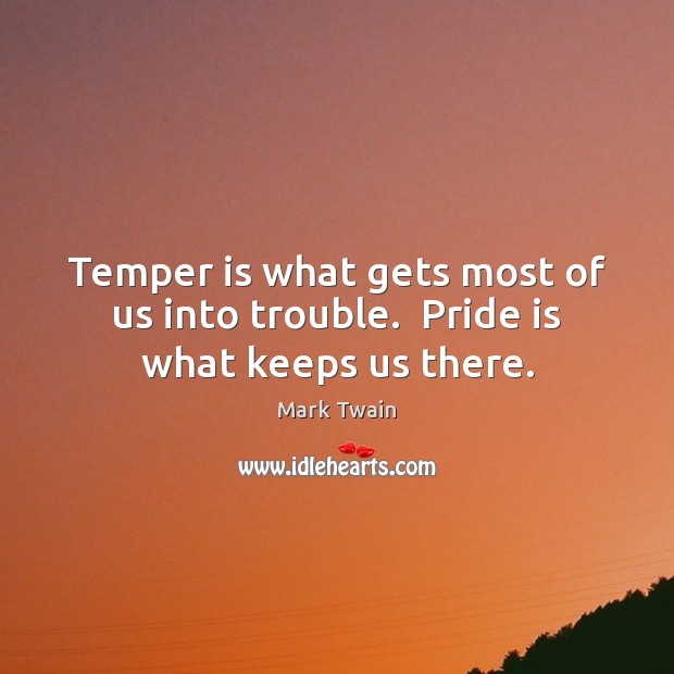 Temper is what gets most of us into trouble.  Pride is what keeps us there. Mark Twain Picture Quote