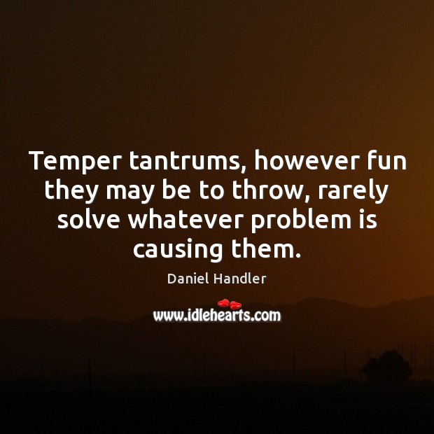 Temper tantrums, however fun they may be to throw, rarely solve whatever Daniel Handler Picture Quote