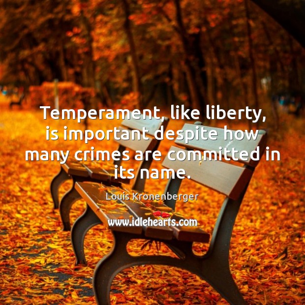 Temperament, like liberty, is important despite how many crimes are committed in its name. Louis Kronenberger Picture Quote