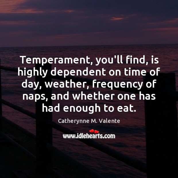 Temperament, you’ll find, is highly dependent on time of day, weather, frequency Catherynne M. Valente Picture Quote