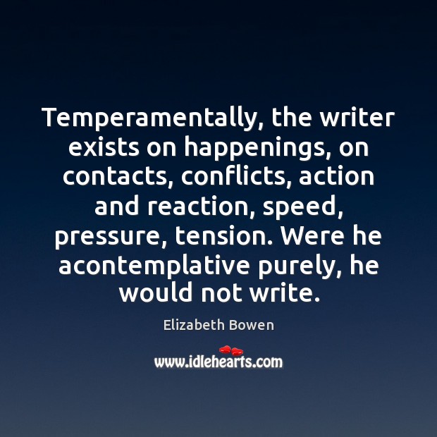Temperamentally, the writer exists on happenings, on contacts, conflicts, action and reaction, Elizabeth Bowen Picture Quote
