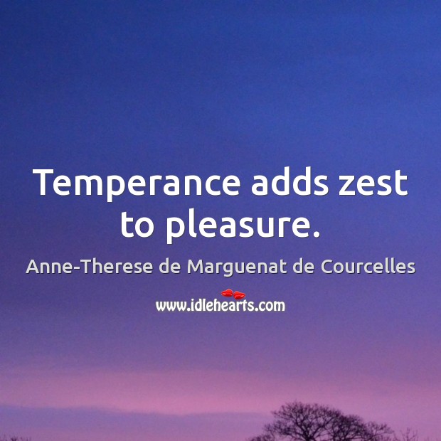 Temperance adds zest to pleasure. Anne-Therese de Marguenat de Courcelles Picture Quote