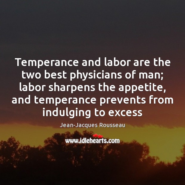 Temperance and labor are the two best physicians of man; labor sharpens Jean-Jacques Rousseau Picture Quote
