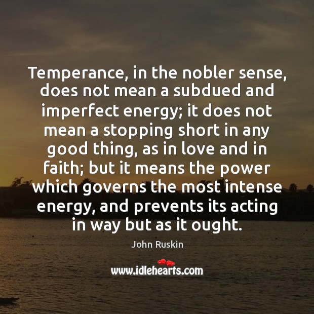 Temperance, in the nobler sense, does not mean a subdued and imperfect 